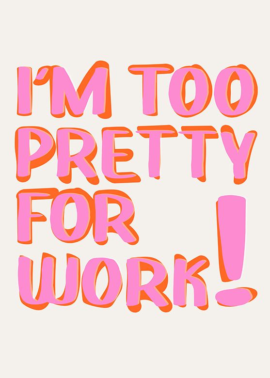 I'm too pretty to work